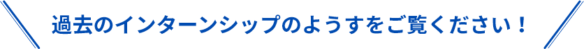 過去のインターンシップのようすをご覧ください!