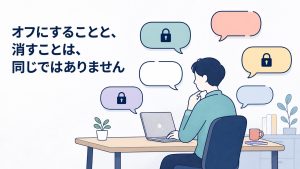 「オフにすることと、消すことは、同じではありません」という言葉とともに、オフィスでノートパソコンに向かう人物の周りに、鍵のかかった吹き出しと、開いたままの吹き出しが混在して浮かんでいるイラスト